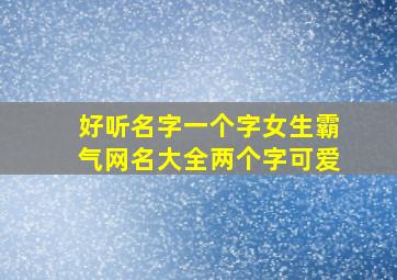 好听名字一个字女生霸气网名大全两个字可爱