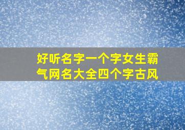 好听名字一个字女生霸气网名大全四个字古风