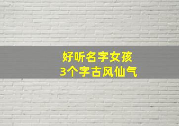 好听名字女孩3个字古风仙气