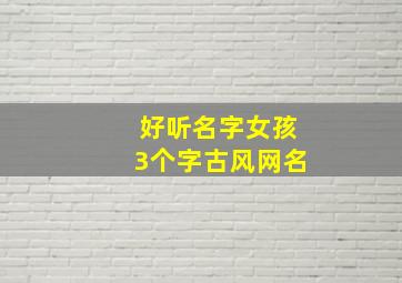 好听名字女孩3个字古风网名