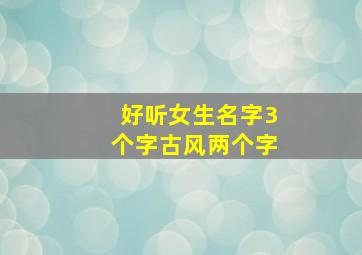 好听女生名字3个字古风两个字