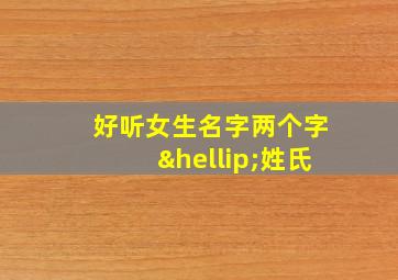 好听女生名字两个字…姓氏