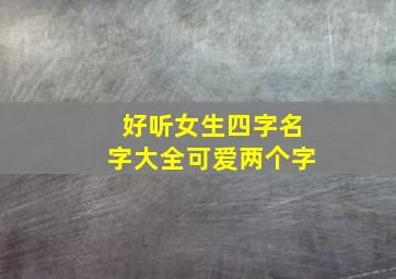 好听女生四字名字大全可爱两个字