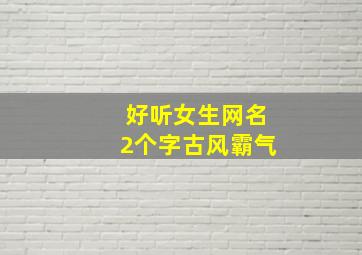 好听女生网名2个字古风霸气