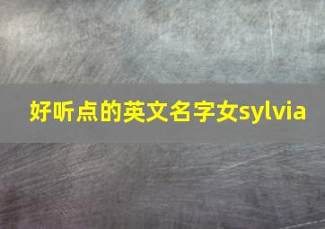 好听点的英文名字女sylvia