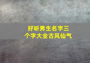 好听男生名字三个字大全古风仙气