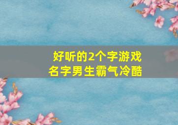 好听的2个字游戏名字男生霸气冷酷