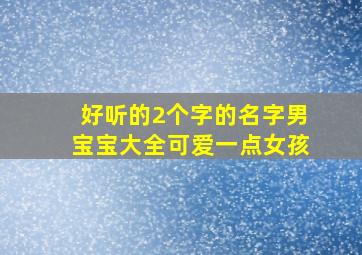 好听的2个字的名字男宝宝大全可爱一点女孩