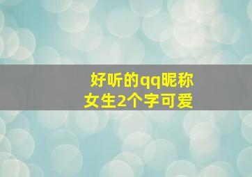 好听的qq昵称女生2个字可爱