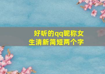 好听的qq昵称女生清新简短两个字