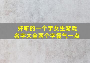 好听的一个字女生游戏名字大全两个字霸气一点