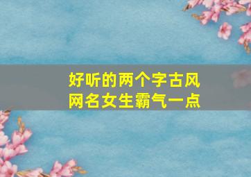 好听的两个字古风网名女生霸气一点