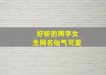 好听的两字女生网名仙气可爱