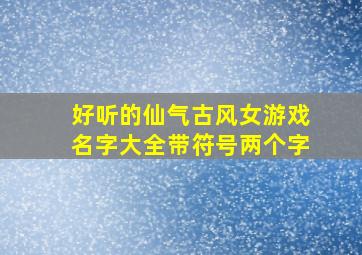 好听的仙气古风女游戏名字大全带符号两个字