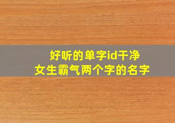 好听的单字id干净女生霸气两个字的名字