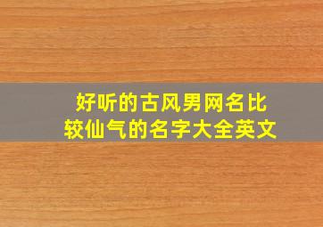 好听的古风男网名比较仙气的名字大全英文