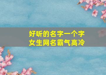 好听的名字一个字女生网名霸气高冷