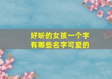 好听的女孩一个字有哪些名字可爱的