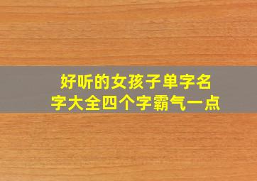 好听的女孩子单字名字大全四个字霸气一点