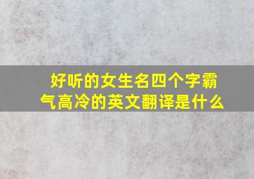 好听的女生名四个字霸气高冷的英文翻译是什么