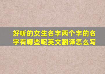 好听的女生名字两个字的名字有哪些呢英文翻译怎么写