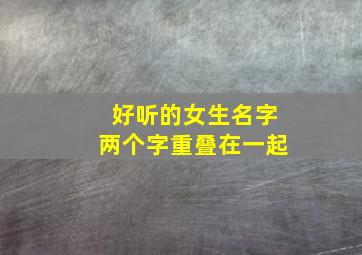 好听的女生名字两个字重叠在一起