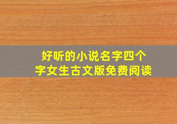 好听的小说名字四个字女生古文版免费阅读