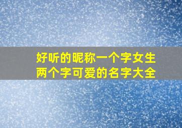 好听的昵称一个字女生两个字可爱的名字大全