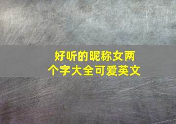 好听的昵称女两个字大全可爱英文