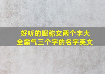 好听的昵称女两个字大全霸气三个字的名字英文