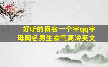 好听的网名一个字qq字母网名男生霸气高冷英文