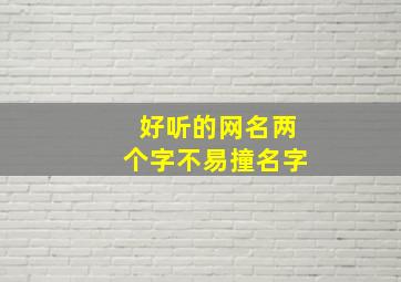 好听的网名两个字不易撞名字