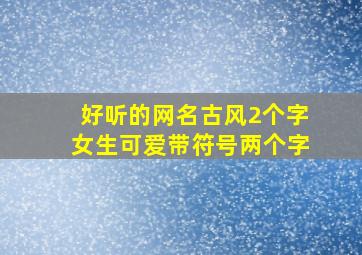 好听的网名古风2个字女生可爱带符号两个字