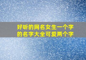 好听的网名女生一个字的名字大全可爱两个字