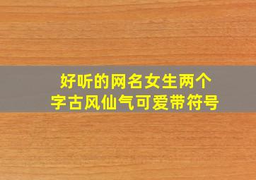 好听的网名女生两个字古风仙气可爱带符号