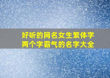 好听的网名女生繁体字两个字霸气的名字大全