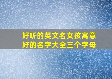 好听的英文名女孩寓意好的名字大全三个字母