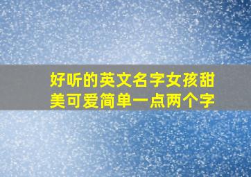 好听的英文名字女孩甜美可爱简单一点两个字