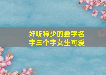 好听稀少的叠字名字三个字女生可爱