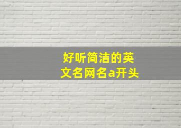 好听简洁的英文名网名a开头