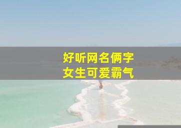 好听网名俩字女生可爱霸气