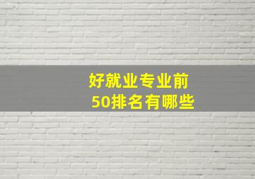 好就业专业前50排名有哪些