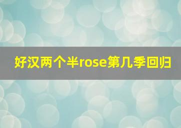 好汉两个半rose第几季回归