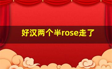 好汉两个半rose走了