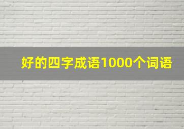 好的四字成语1000个词语