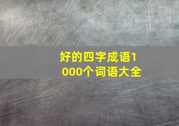 好的四字成语1000个词语大全