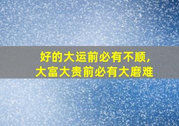 好的大运前必有不顺,大富大贵前必有大磨难