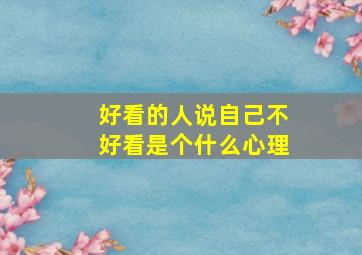 好看的人说自己不好看是个什么心理