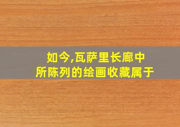 如今,瓦萨里长廊中所陈列的绘画收藏属于