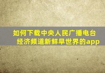 如何下载中央人民广播电台经济频道新鲜早世界的app